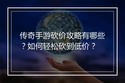 传奇手游砍价攻略有哪些？如何轻松砍到低价？