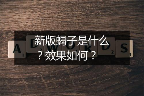 新版蝎子是什么？效果如何？