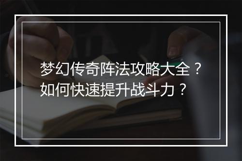 梦幻传奇阵法攻略大全？如何快速提升战斗力？