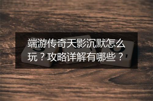 端游传奇天影沉默怎么玩？攻略详解有哪些？
