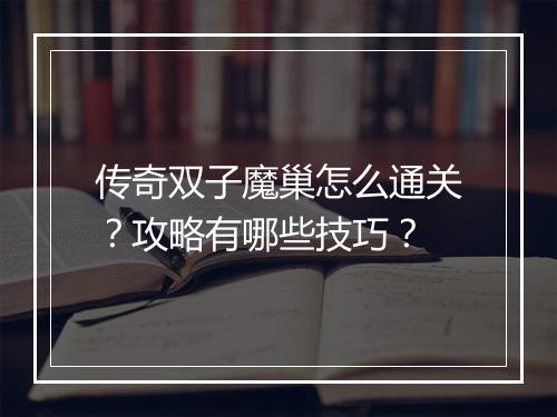 传奇双子魔巢怎么通关？攻略有哪些技巧？