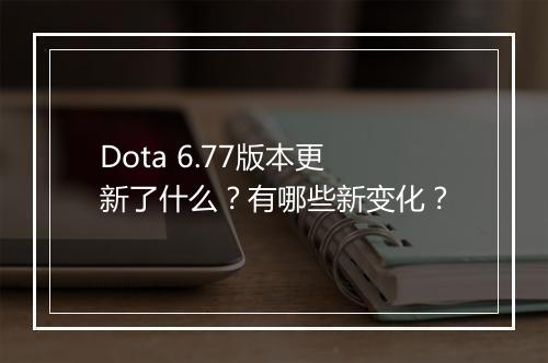 Dota 6.77版本更新了什么？有哪些新变化？