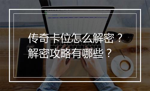 传奇卡位怎么解密？解密攻略有哪些？