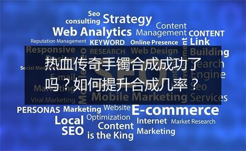 热血传奇手镯合成成功了吗？如何提升合成几率？