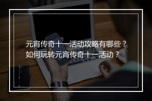 元宵传奇十一活动攻略有哪些？如何玩转元宵传奇十一活动？