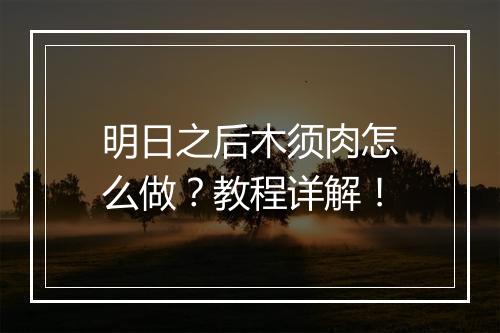 明日之后木须肉怎么做？教程详解！