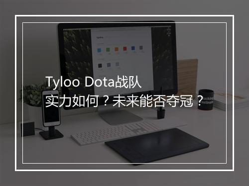 Tyloo Dota战队实力如何？未来能否夺冠？