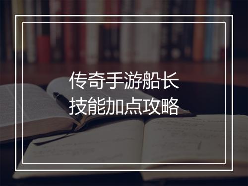 传奇手游船长技能加点攻略