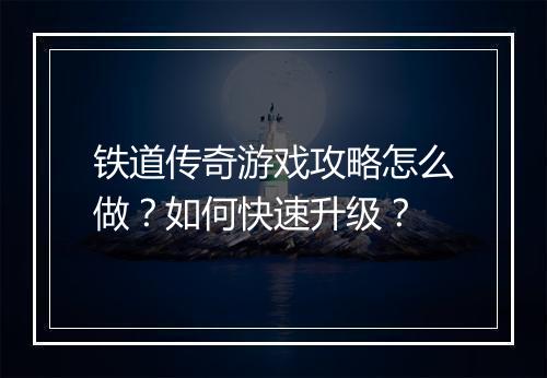 铁道传奇游戏攻略怎么做？如何快速升级？