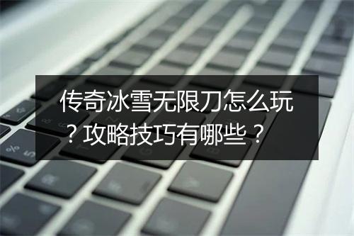 传奇冰雪无限刀怎么玩？攻略技巧有哪些？