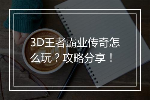 3D王者霸业传奇怎么玩？攻略分享！