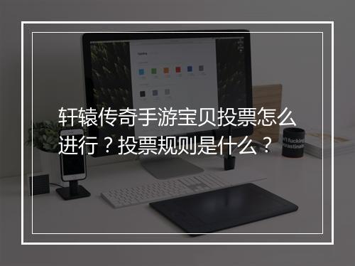 轩辕传奇手游宝贝投票怎么进行？投票规则是什么？