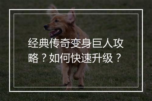 经典传奇变身巨人攻略？如何快速升级？