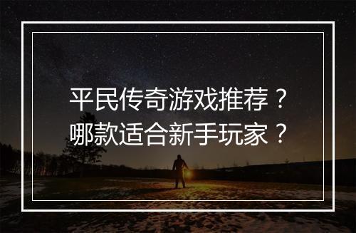 平民传奇游戏推荐？哪款适合新手玩家？