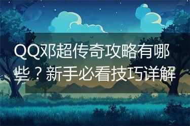 QQ邓超传奇攻略有哪些？新手必看技巧详解