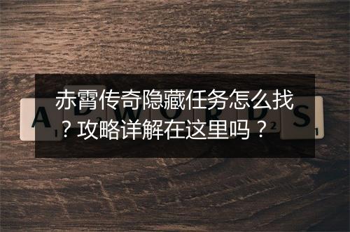 赤霄传奇隐藏任务怎么找？攻略详解在这里吗？