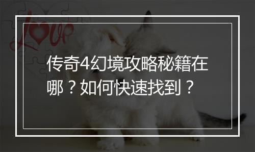 传奇4幻境攻略秘籍在哪？如何快速找到？