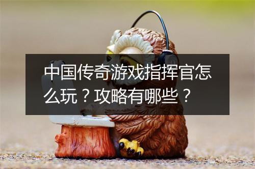 中国传奇游戏指挥官怎么玩？攻略有哪些？