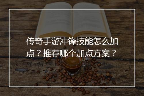 传奇手游冲锋技能怎么加点？推荐哪个加点方案？