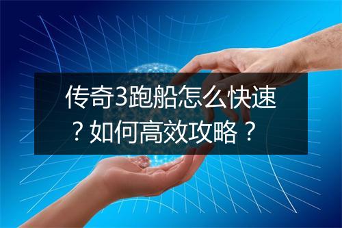 传奇3跑船怎么快速？如何高效攻略？