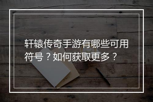 轩辕传奇手游有哪些可用符号？如何获取更多？