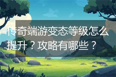 传奇端游变态等级怎么提升？攻略有哪些？