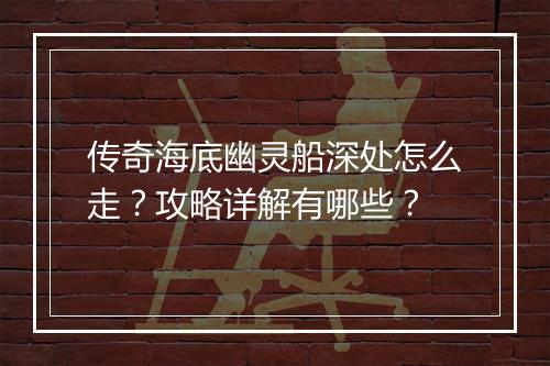 传奇海底幽灵船深处怎么走？攻略详解有哪些？