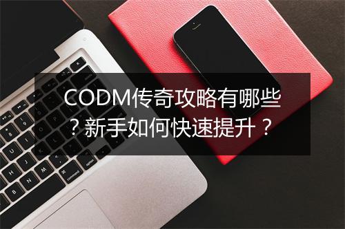 CODM传奇攻略有哪些？新手如何快速提升？