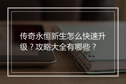 传奇永恒新生怎么快速升级？攻略大全有哪些？