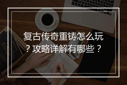 复古传奇重铸怎么玩？攻略详解有哪些？