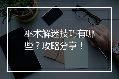 巫术解迷技巧有哪些？攻略分享！