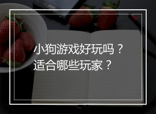 小狗游戏好玩吗？适合哪些玩家？