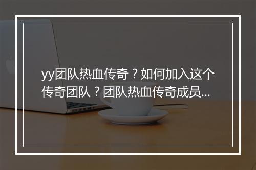 yy团队热血传奇？如何加入这个传奇团队？团队热血传奇成员招募中？