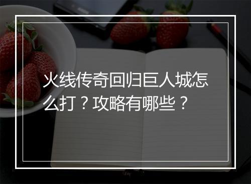 火线传奇回归巨人城怎么打？攻略有哪些？