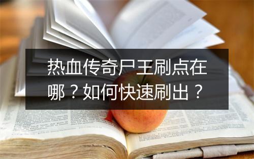 热血传奇尸王刷点在哪？如何快速刷出？