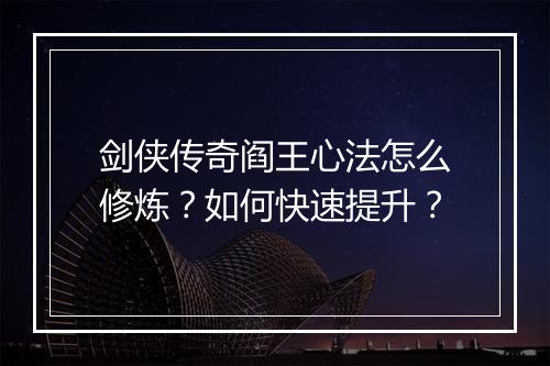 剑侠传奇阎王心法怎么修炼？如何快速提升？