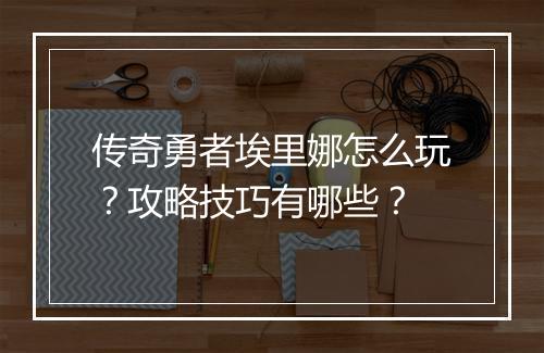 传奇勇者埃里娜怎么玩？攻略技巧有哪些？