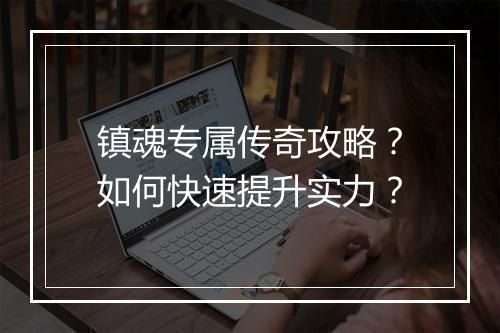 镇魂专属传奇攻略？如何快速提升实力？