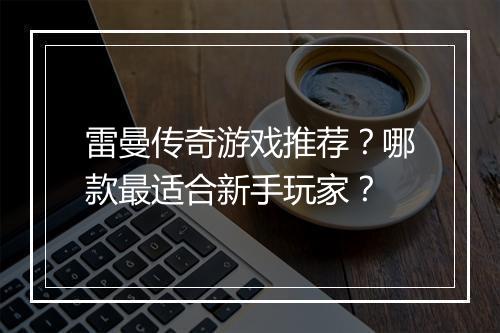 雷曼传奇游戏推荐？哪款最适合新手玩家？