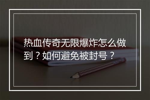 热血传奇无限爆炸怎么做到？如何避免被封号？