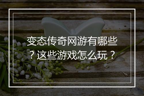 变态传奇网游有哪些？这些游戏怎么玩？