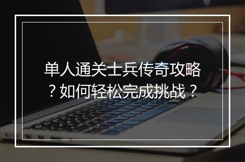单人通关士兵传奇攻略？如何轻松完成挑战？