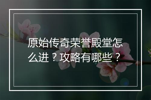 原始传奇荣誉殿堂怎么进？攻略有哪些？