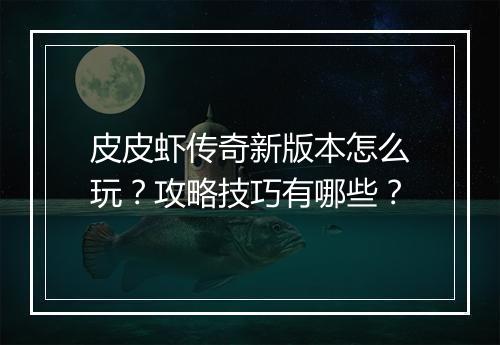 皮皮虾传奇新版本怎么玩？攻略技巧有哪些？