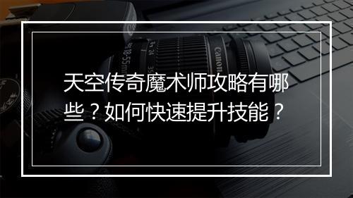 天空传奇魔术师攻略有哪些？如何快速提升技能？