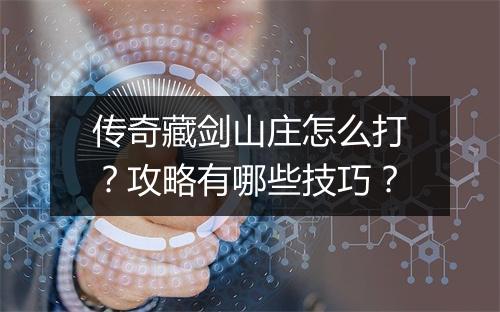 传奇藏剑山庄怎么打？攻略有哪些技巧？