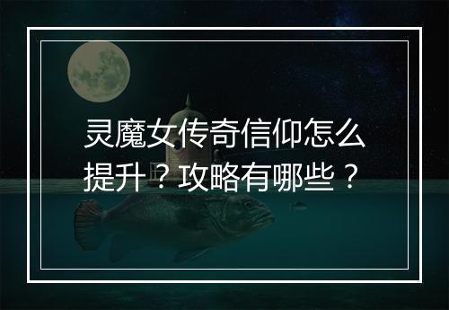 灵魔女传奇信仰怎么提升？攻略有哪些？