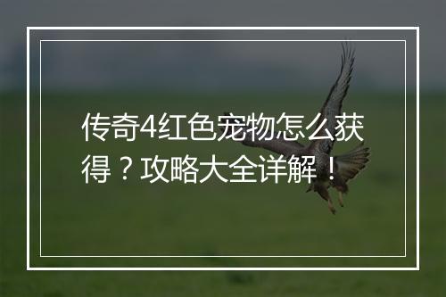 传奇4红色宠物怎么获得？攻略大全详解！