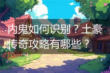 内鬼如何识别？土豪传奇攻略有哪些？