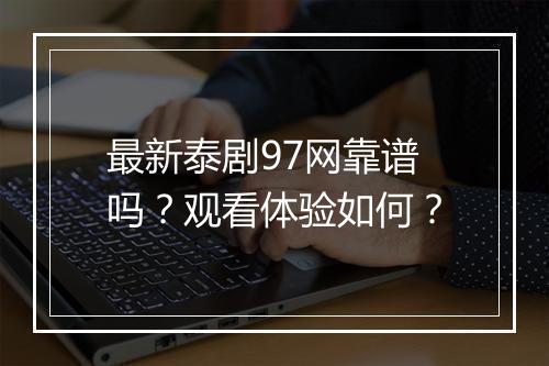 最新泰剧97网靠谱吗？观看体验如何？